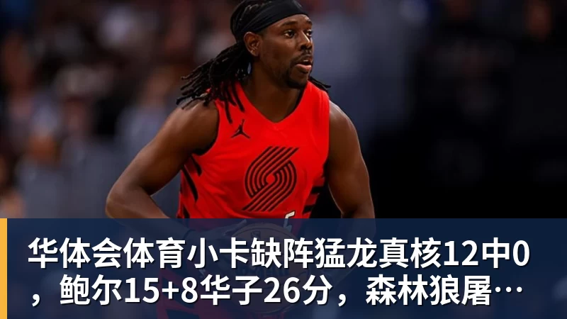 华体会体育小卡缺阵猛龙真核12中0，鲍尔15+8华子26分，森林狼屠龙夺三连胜