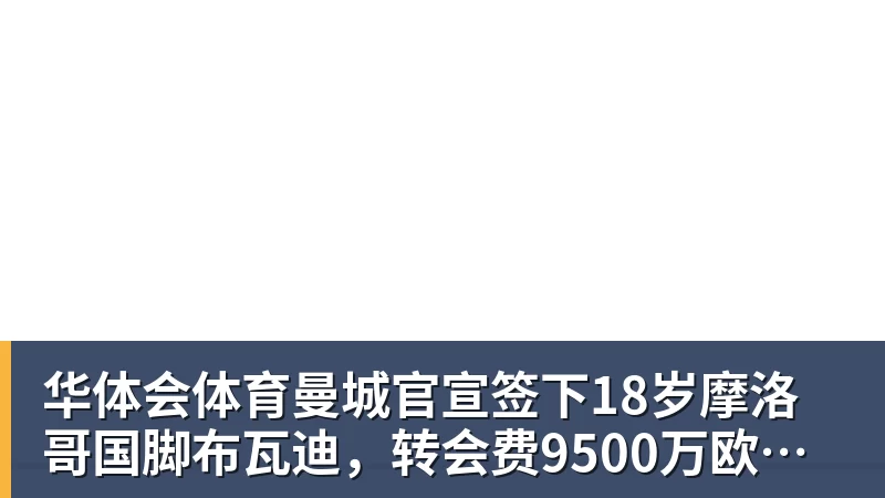华体会体育曼城官宣签下18岁摩洛哥国脚布瓦迪，转会费9500万欧签约至2031年